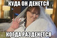 куда он денется когда разденется