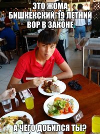 Это Жома Бишкекский-19 летний вор в законе А ЧЕГО ДОБИЛСЯ ТЫ?