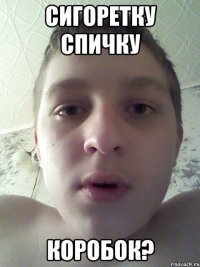 сигоретку спичку коробок?