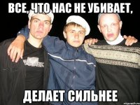 Все, что нас не убивает, Делает сильнее