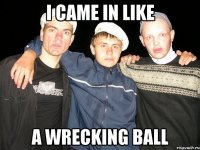 I came in like a wrecking ball