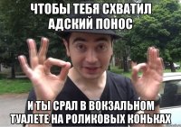 Чтобы тебя схватил адский понос И ты срал в вокзальном туалете на роликовых коньках