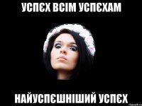 успєх всім успєхам найуспєшніший успєх