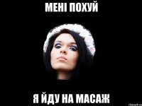 мені похуй я йду на масаж
