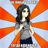 Не любишь рок? Тогда иди нахер!