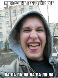 моя сдача тебе хуй в рот ла-ла-ла-ла-ла-ла-ла-ла