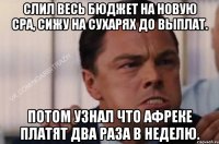 Слил весь бюджет на новую СPA, сижу на сухарях до выплат. Потом узнал что Афреке платят два раза в неделю.