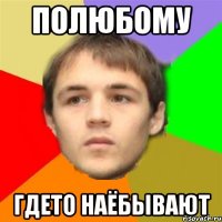 Полюбому Гдето наёбывают