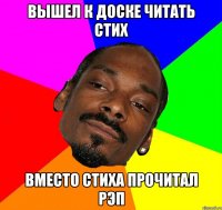 ВЫШЕЛ К ДОСКЕ ЧИТАТЬ СТИХ ВМЕСТО СТИХА ПРОЧИТАЛ РЭП