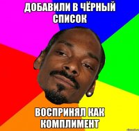 ДОБАВИЛИ В ЧЁРНЫЙ СПИСОК ВОСПРИНЯЛ КАК КОМПЛИМЕНТ