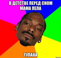 В ДЕТСТВЕ ПЕРЕД СНОМ МАМА ПЕЛА ТУПАКА