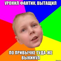 Уронил фантик, вытащил По привычке туда-же выкинул