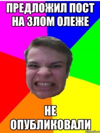 Предложил пост на Злом Олеже Не опубликовали