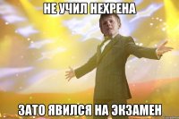 НЕ УЧИЛ НЕХРЕНА ЗАТО ЯВИЛСЯ НА ЭКЗАМЕН