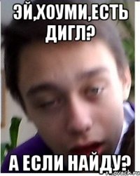 Эй,хоуми,есть дигл? А если найду?