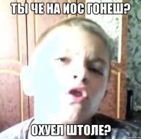 ТЫ ЧЕ НА ИОС ГОНЕШ? ОХУЕЛ ШТОЛЕ?