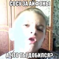 Сосу за айфоны А что ты добился?