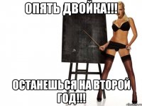 опять двойка!!! останешься на второй год!!!