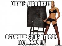 опять двойка!!! останешься на второй год , неуч !!!