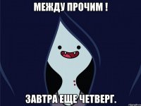 Между прочим ! завтра еще четверг.