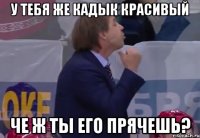 у тебя же кадык красивый че ж ты его прячешь?