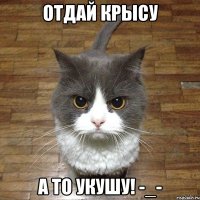 Отдай крысу а то укушу! -_-