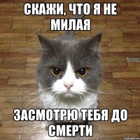 Скажи, что я не милая засмотрю тебя до смерти