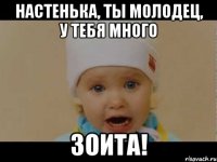 Настенька, ты молодец, у тебя много ЗОИТА!