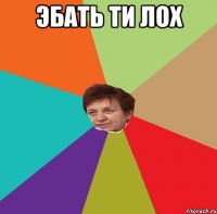 Эбать ти лох 