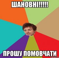 Шановні!!!!! Прошу помовчати