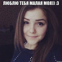 Люблю тебя малая моя)) :3 :*