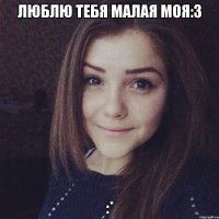 Люблю тебя малая моя:3 :*
