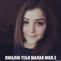  Люблю тебя малая моя:3