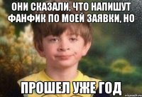 Они сказали, что напишут фанфик по моей заявки, но прошел уже год
