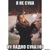 Я не сука Ну ладно сука))0)
