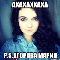 Ахахаххаха P.s. Егорова Мария