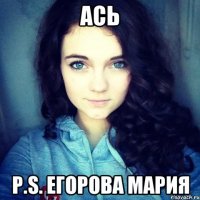 Ась P.s. Егорова Мария