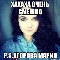 Хахаха очень смешно P.s. Егорова Мария