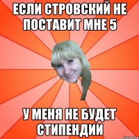 ЕСЛИ СТРОВСКИЙ НЕ ПОСТАВИТ МНЕ 5 У МЕНЯ НЕ БУДЕТ СТИПЕНДИИ