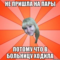 НЕ ПРИШЛА НА ПАРЫ ПОТОМУ ЧТО В БОЛЬНИЦУ ХОДИЛА