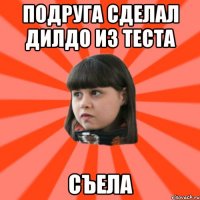 подруга сделал дилдо из теста съела