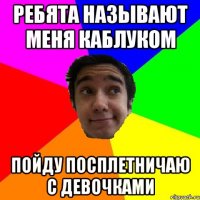 ребята называют меня каблуком пойду посплетничаю с девочками