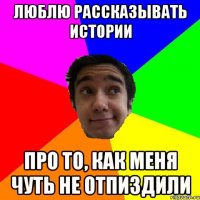 люблю рассказывать истории про то, как меня чуть не отпиздили