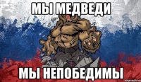 мы МЕДВЕДИ МЫ НЕПОБЕДИМЫ