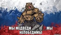  МЫ МЕДВЕДИ_______МЫ НЕПОБЕДИМЫ