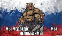  МЫ МЕДВЕДИ__________МЫ НЕПОБЕДИМЫ