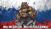  МЫ МЕДВЕДИ . МЫ НЕПОБЕДИМЫ