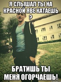 Я слышал ты на красной яве катаешь ? Братишь ты меня огорчаешь!