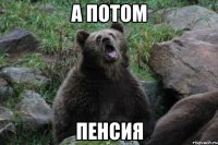 А потом Пенсия