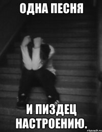 одна песня и пиздец настроению.